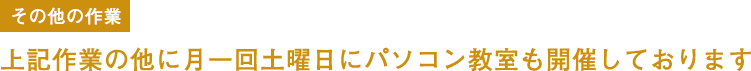 その他の作業 上記作業の他に月一回土曜日にパソコン教室も開催しております