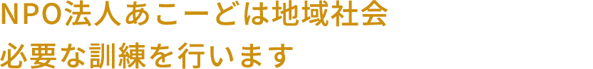 NPO法人あこーどは地域社会の自立へ向けて必要な訓練を行います